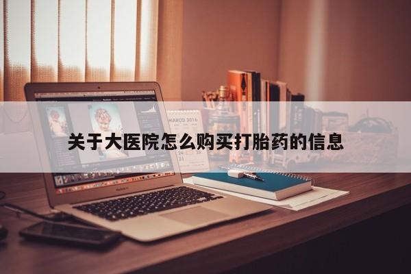 打胎药私人购买关于大医院怎么购买打胎药的信息