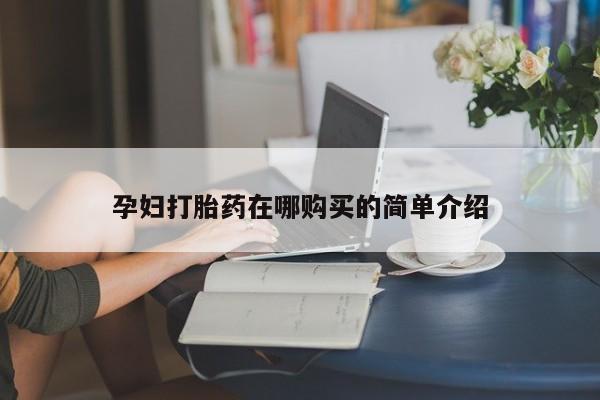 打胎药私人购买孕妇打胎药在哪购买的简单介绍