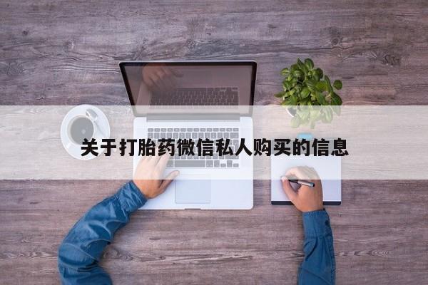 打胎药私人购买关于打胎药微信私人购买的信息