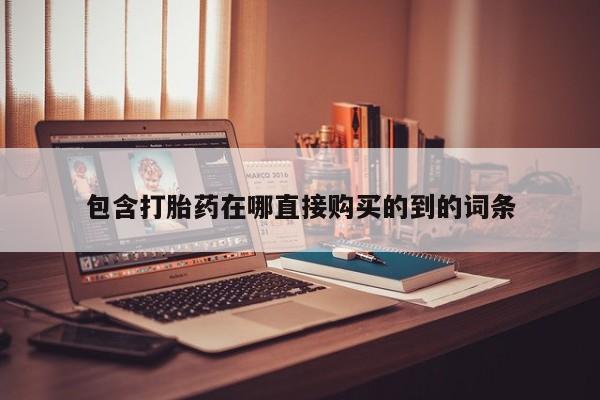 打胎药私人购买包含打胎药在哪直接购买的到的词条