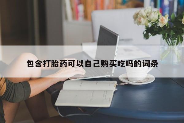 打胎药私人购买包含打胎药可以自己购买吃吗的词条