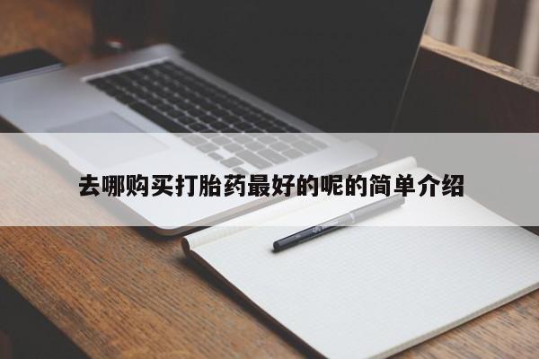 打胎药私人购买去哪购买打胎药最好的呢的简单介绍