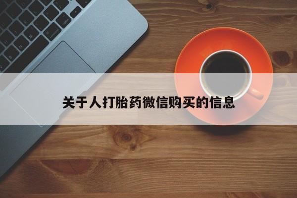 打胎药私人购买关于人打胎药微信购买的信息