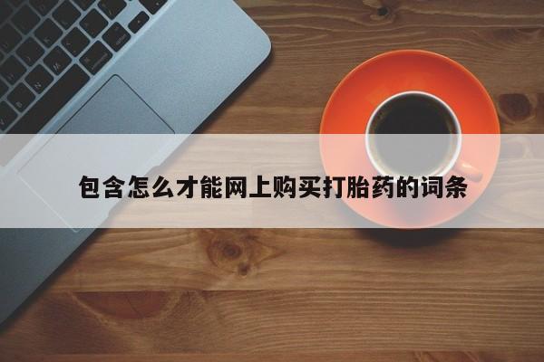 打胎药私人购买包含怎么才能网上购买打胎药的词条