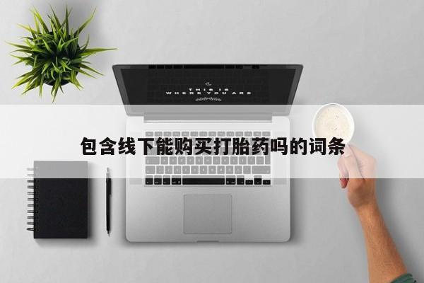 打胎药私人购买包含线下能购买打胎药吗的词条