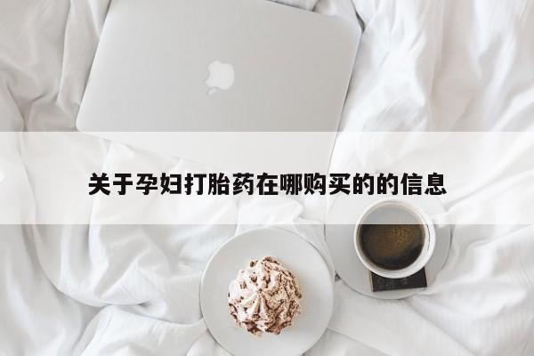 打胎药私人购买关于孕妇打胎药在哪购买的的信息