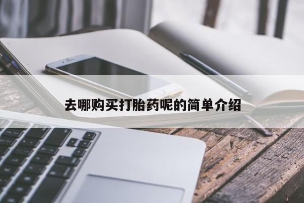 打胎药私人购买去哪购买打胎药呢的简单介绍