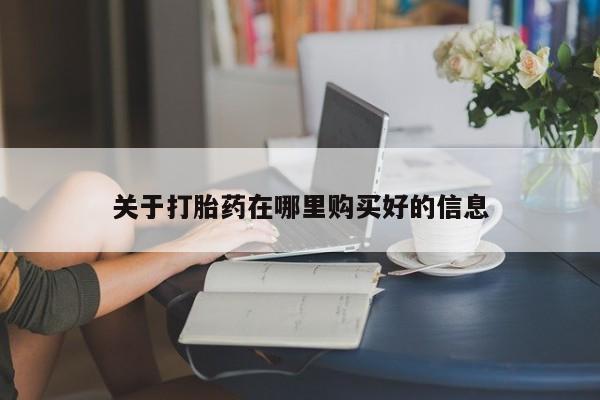 打胎药私人购买关于打胎药在哪里购买好的信息